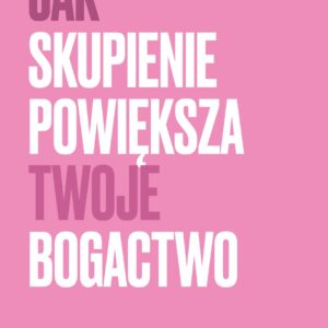 Jak Skupienie Powiększa Twoją Uwagę • ebook